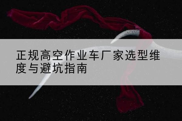 爱辉高空作业车厂家-正规选型维度与避坑指南