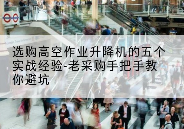 爱辉高空作业升降机厂家-选购高空作业升降机的五个实战经验-老采购手把手教你避坑