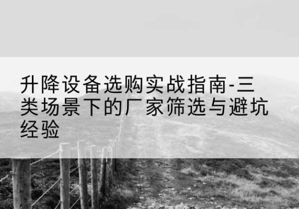 爱辉移动式升降机厂家推荐-升降设备选购实战指南-三类场景下的厂家筛选与避坑经验