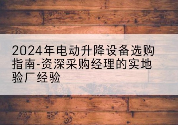 爱辉电动剪叉升降平台厂家-2024年电动升降设备选购指南-资深采购经理的实地验厂经验