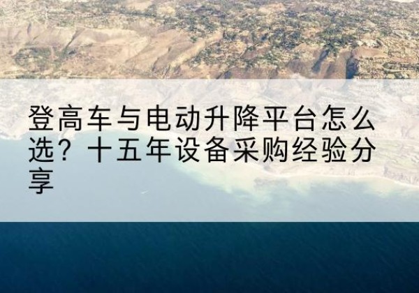 爱辉登高车厂家厂家-登高车与电动升降平台怎么选？十五年设备采购经验分享