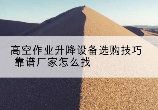 爱辉电动升降平台厂家推荐-高空作业升降设备选购技巧 靠谱厂家怎么找