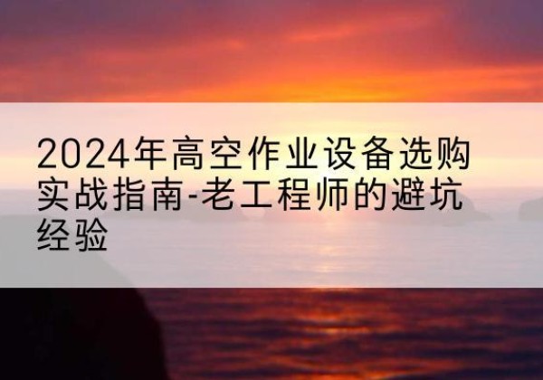 爱辉高空作业升降机厂家推荐-2024年高空作业设备选购实战指南-老工程师的避坑经验
