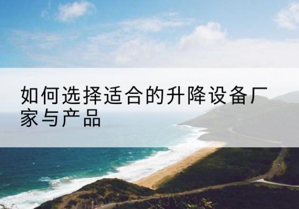 爱辉电动升降平台厂家-如何选择适合的升降设备厂家与产品