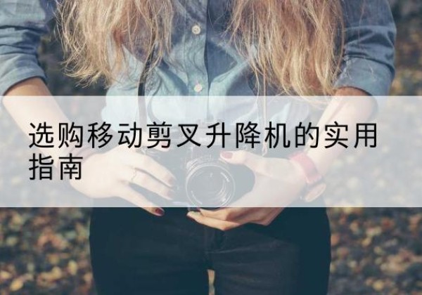 爱辉移动剪叉升降机怎么选-选购移动剪叉升降机的实用指南