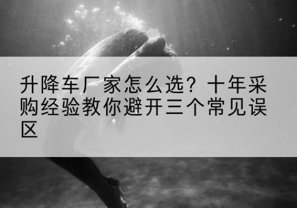爱辉升降车厂家-怎么选？十年采购经验教你避开三个常见误区