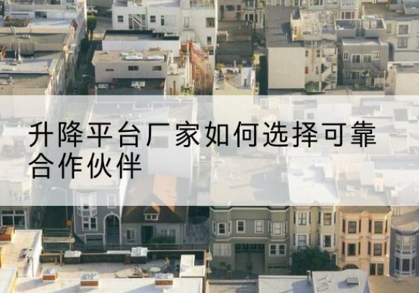 爱辉升降平台厂家-如何选择可靠合作伙伴